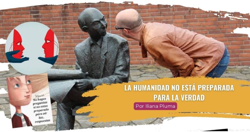 La humanidad no está preparada para la verdad La humanidad no está preparada para la verdad